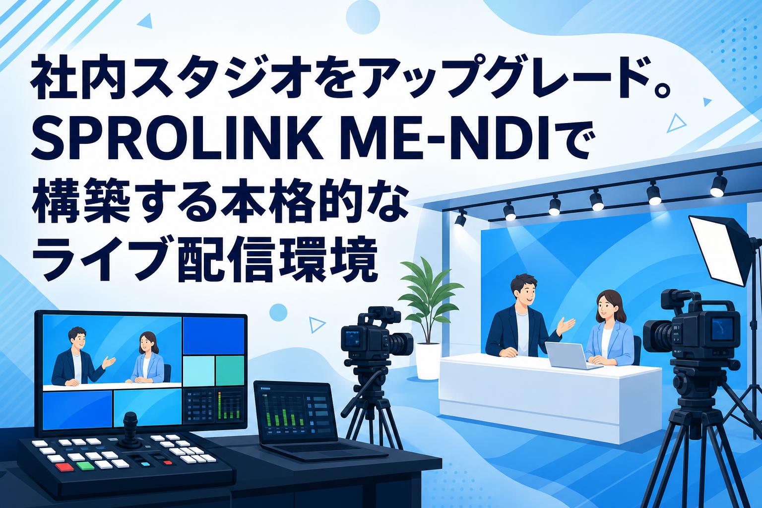 社内スタジオをアップグレード。SPROLINK ME-NDIで構築する本格的なライブ配信環境