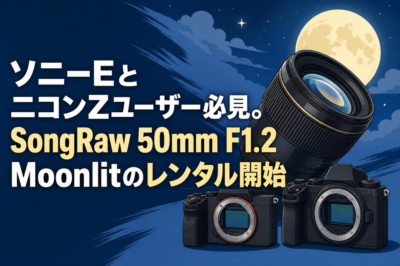 ソニーEとニコンZユーザー必見。SongRaw 50mm F1.2 Moonlitのレンタル開始