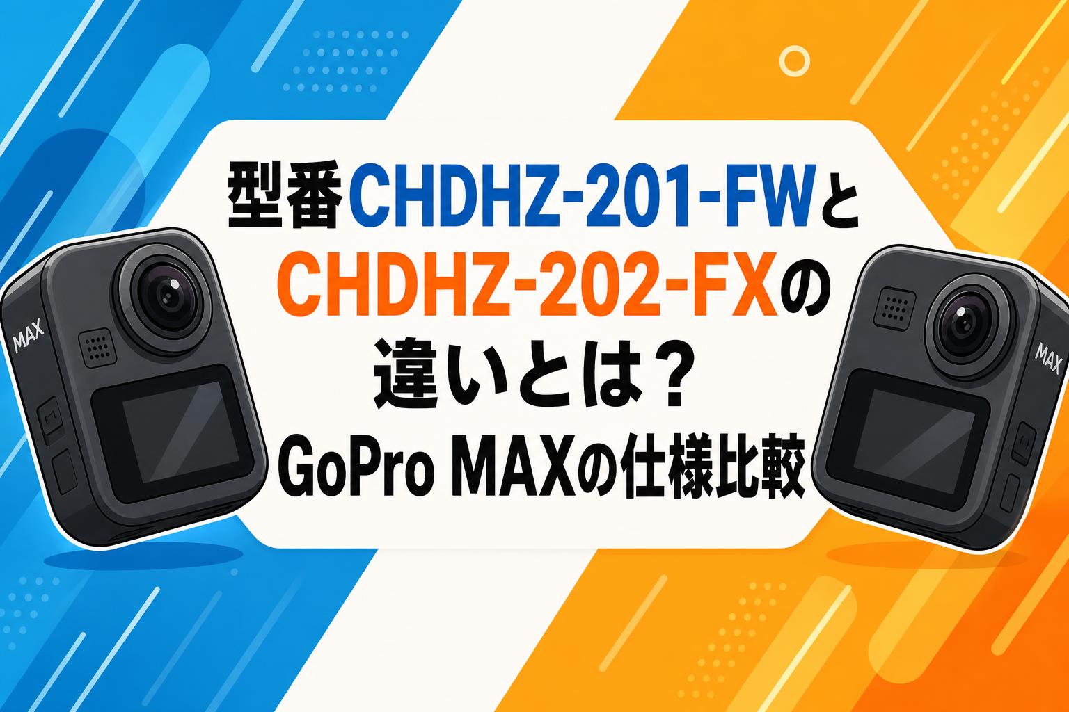 型番CHDHZ-201-FWとCHDHZ-202-FXの違いとは？GoPro MAXの仕様比較