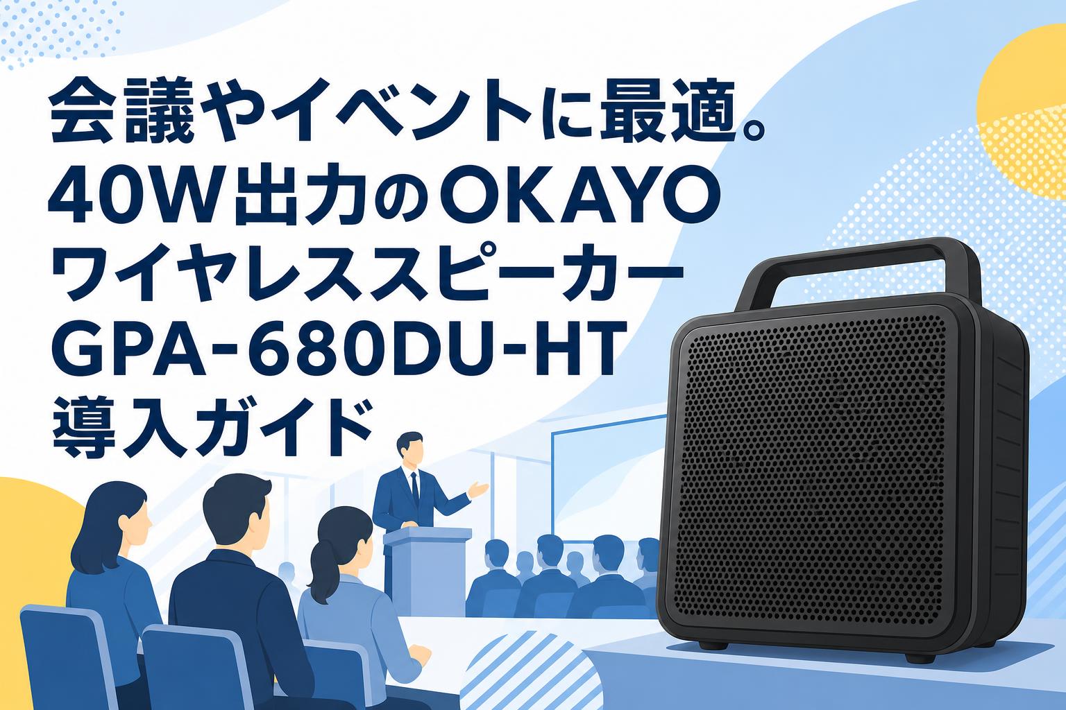 会議やイベントに最適。40W出力のOKAYOワイヤレススピーカーGPA-680DU-HT導入ガイド