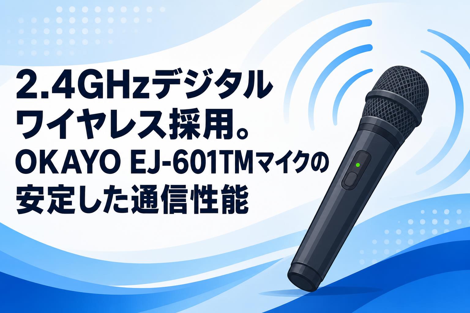 2.4GHzデジタルワイヤレス採用。OKAYO EJ-601TMマイクの安定した通信性能