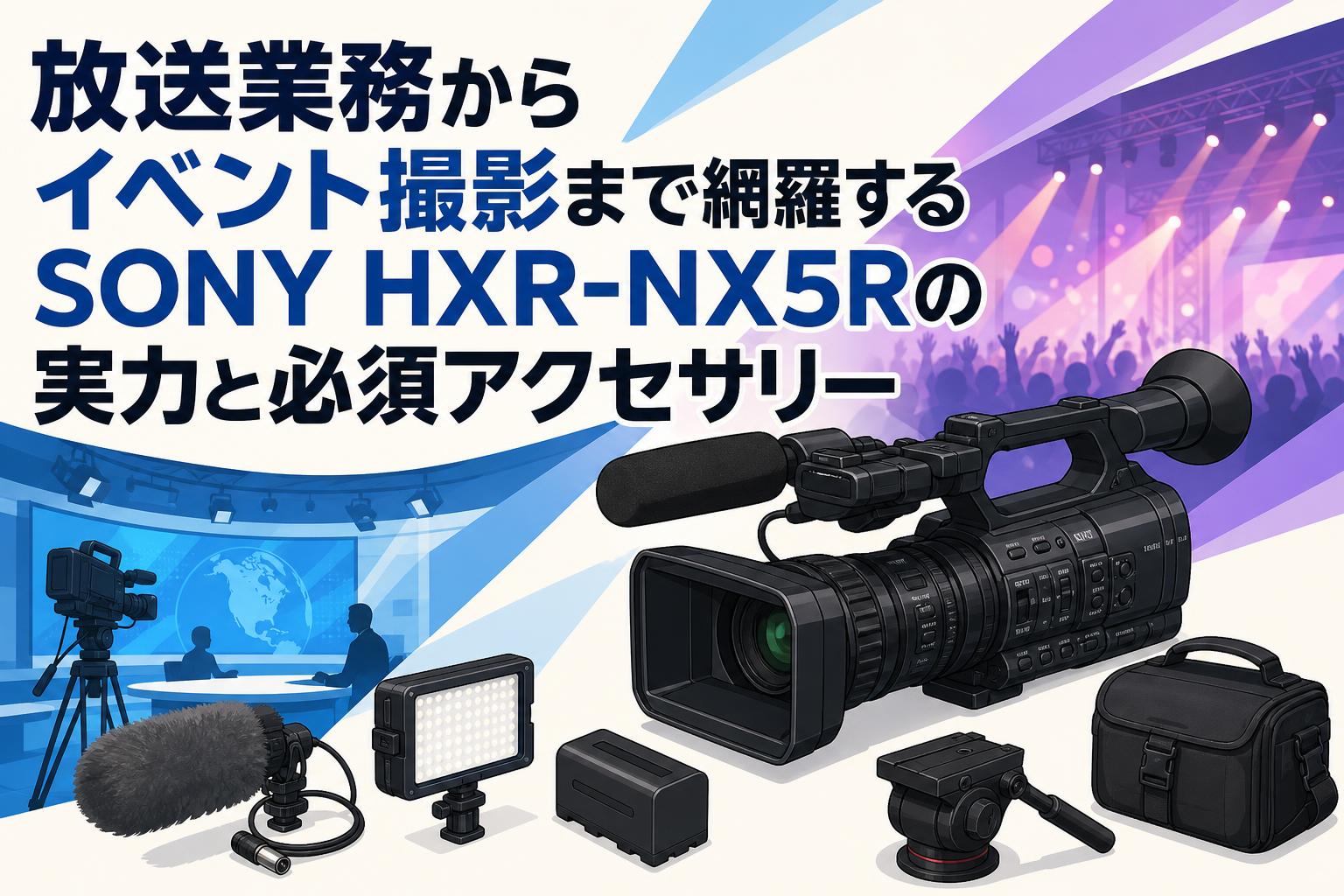 放送業務からイベント撮影まで網羅するSONY HXR-NX5Rの実力と必須アクセサリー