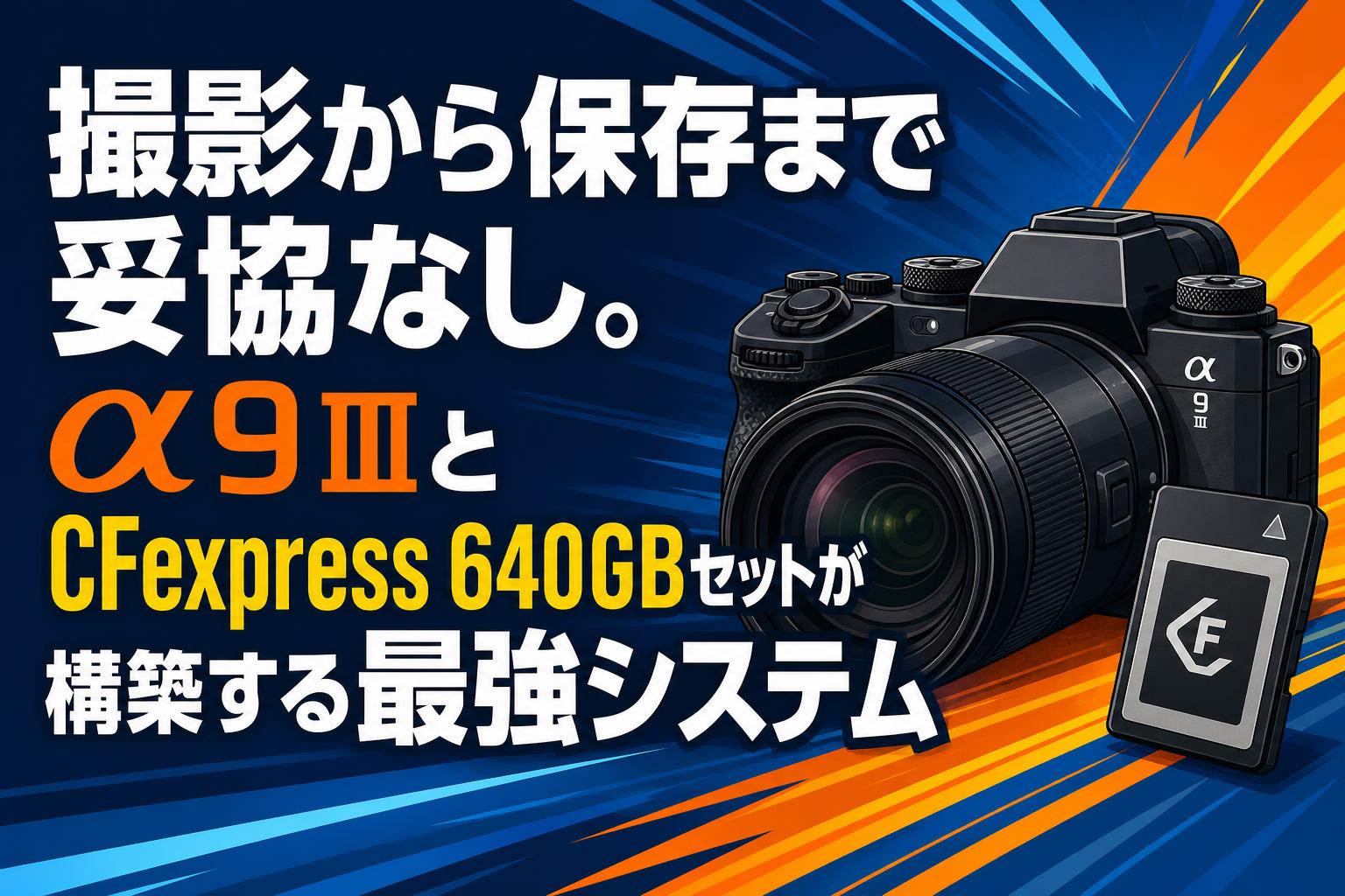 撮影から保存まで妥協なし。α9 IIIとCFexpress 640GBセットが構築する最強システム