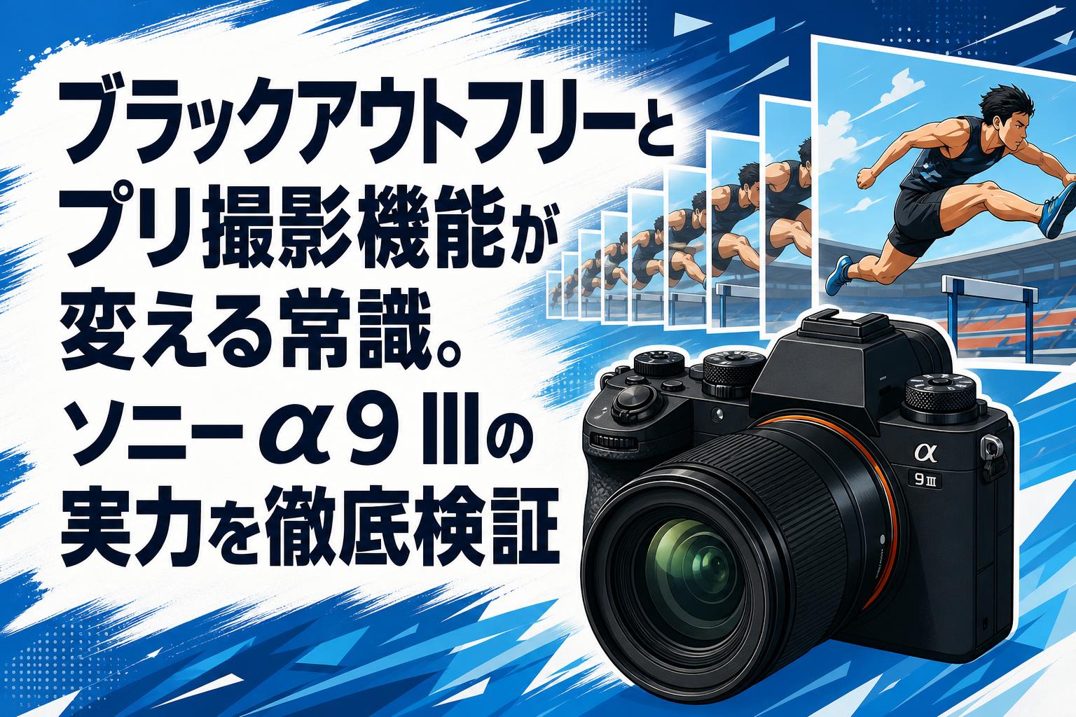 ブラックアウトフリーとプリ撮影機能が変える常識。ソニーα9 IIIの実力を徹底検証