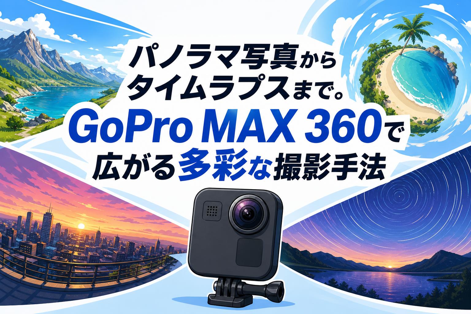 パノラマ写真からタイムラプスまで。GoPro MAX 360で広がる多彩な撮影手法