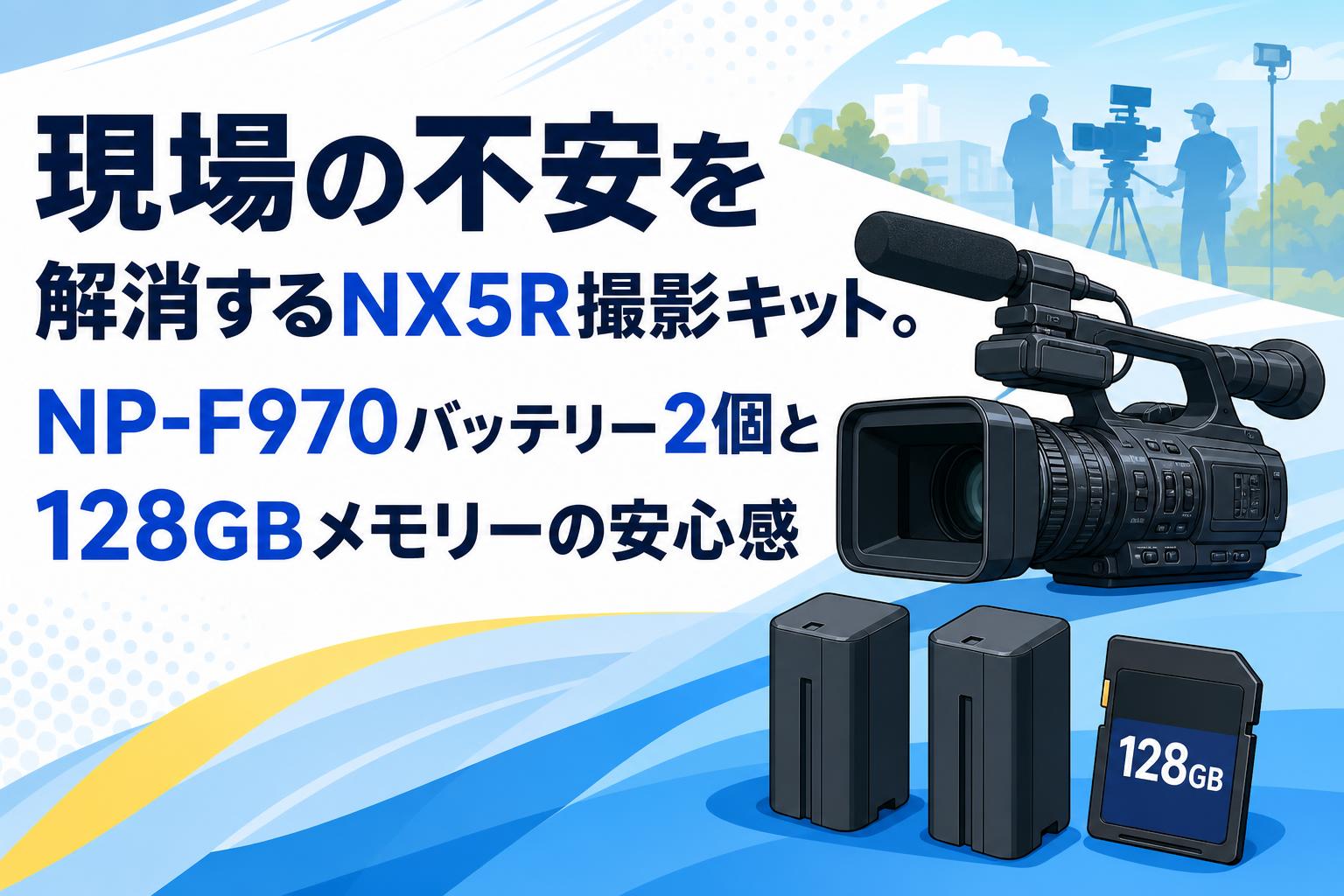 現場の不安を解消するNX5R撮影キット。NP-F970バッテリー2個と128GBメモリーの安心感