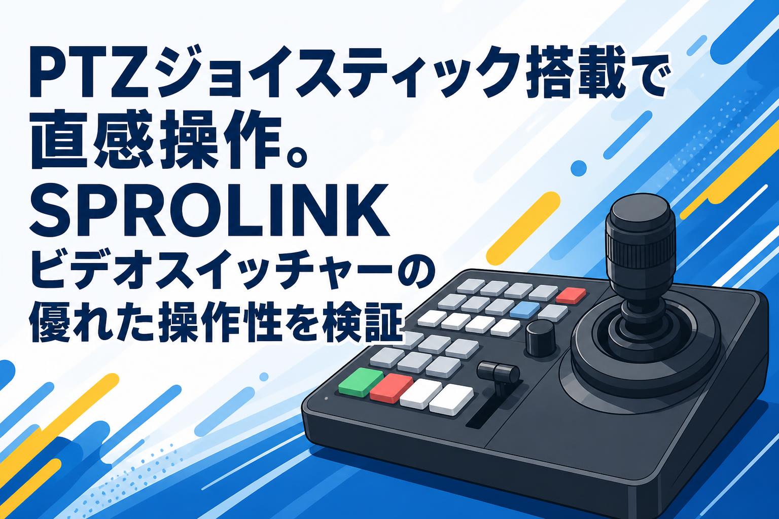 PTZジョイスティック搭載で直感操作。SPROLINKビデオスイッチャーの優れた操作性を検証