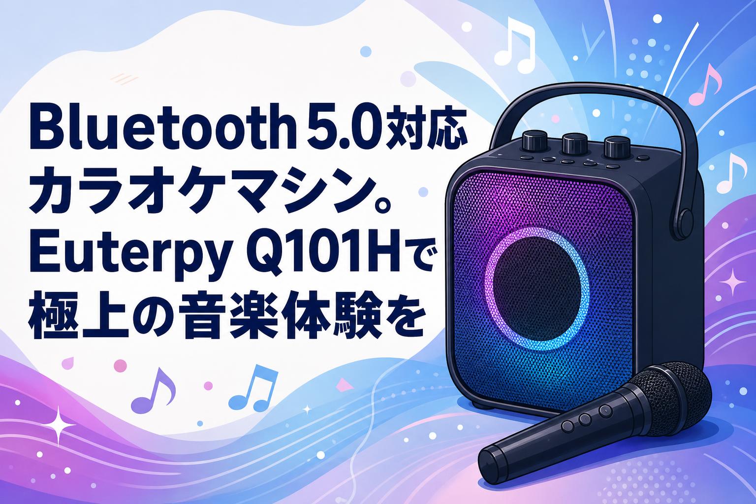 Bluetooth 5.0対応カラオケマシン。Euterpy Q101Hで極上の音楽体験を
