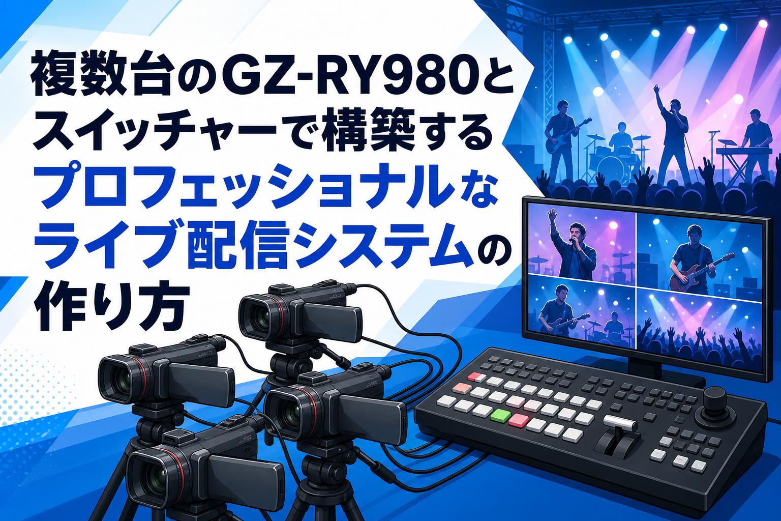 複数台のGZ-RY980とスイッチャーで構築するプロフェッショナルなライブ配信システムの作り方
