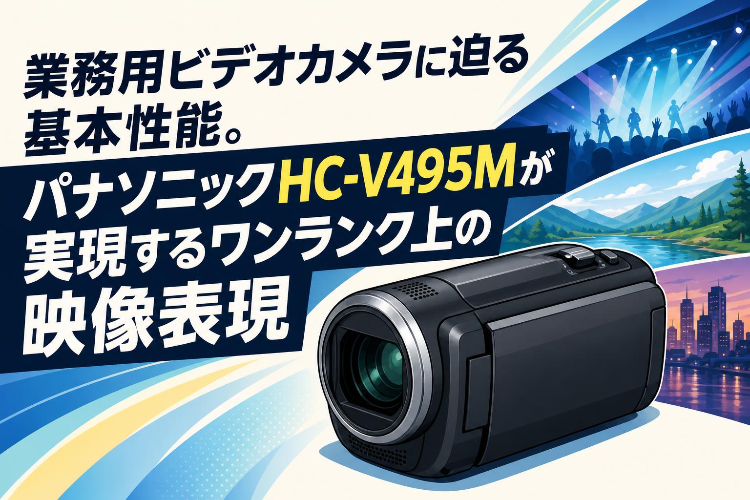 業務用ビデオカメラに迫る基本性能。パナソニックHC-V495Mが実現するワンランク上の映像表現