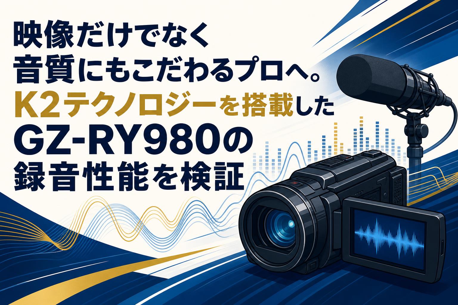 映像だけでなく音質にもこだわるプロへ。K2テクノロジーを搭載したGZ-RY980の録音性能を検証