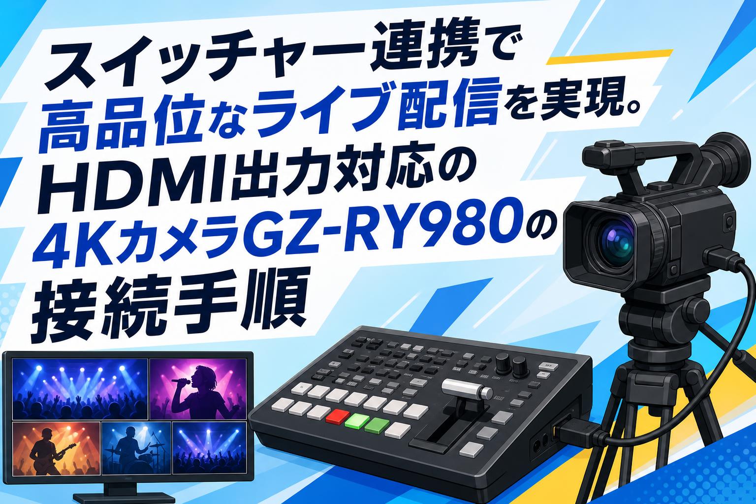 スイッチャー連携で高品位なライブ配信を実現。HDMI出力対応の4KカメラGZ-RY980の接続手順