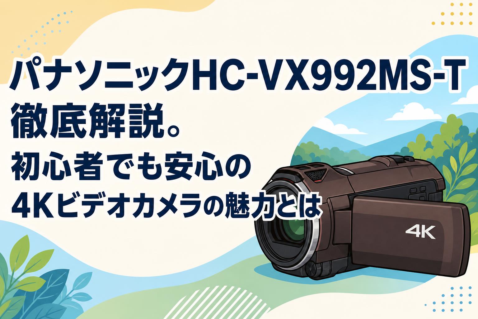 パナソニックHC-VX992MS-T徹底解説。初心者でも安心の4Kビデオカメラの魅力とは
