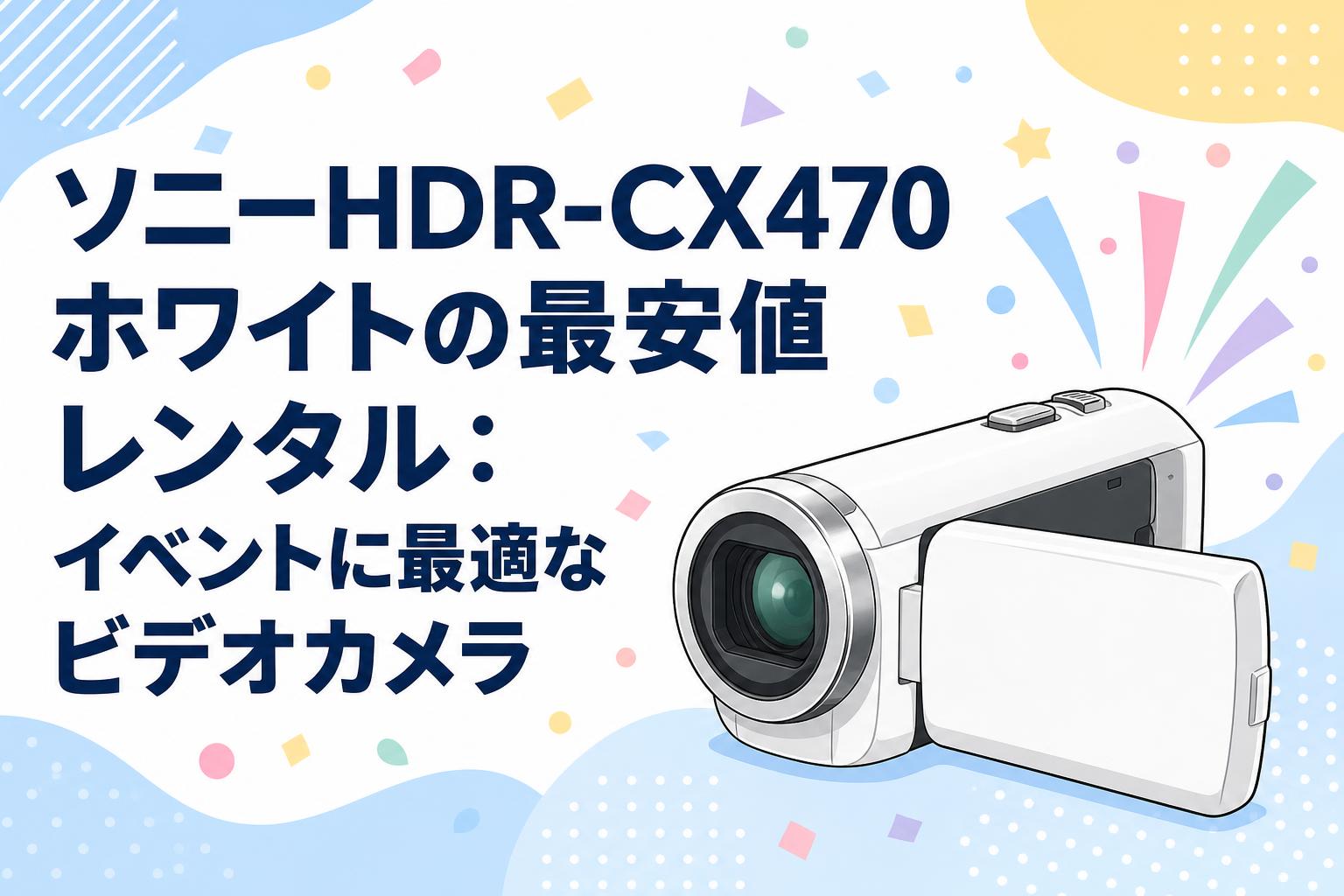 ソニーHDR-CX470ホワイトの最安値レンタル：イベントに最適なビデオカメラ