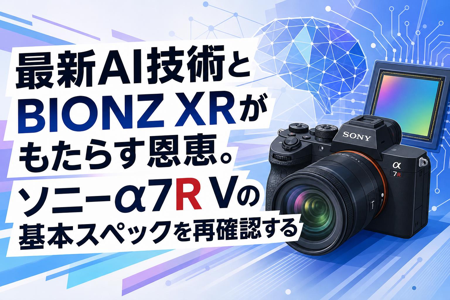 最新AI技術とBIONZ XRがもたらす恩恵。ソニーα7R Vの基本スペックを再確認する