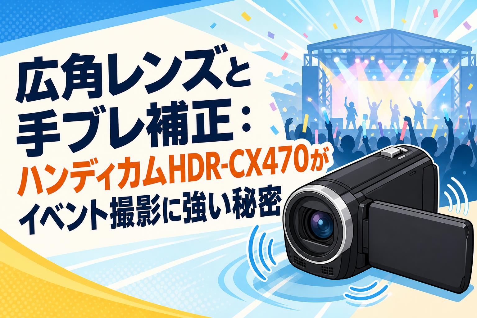 広角レンズと手ブレ補正：ハンディカムHDR-CX470がイベント撮影に強い秘密