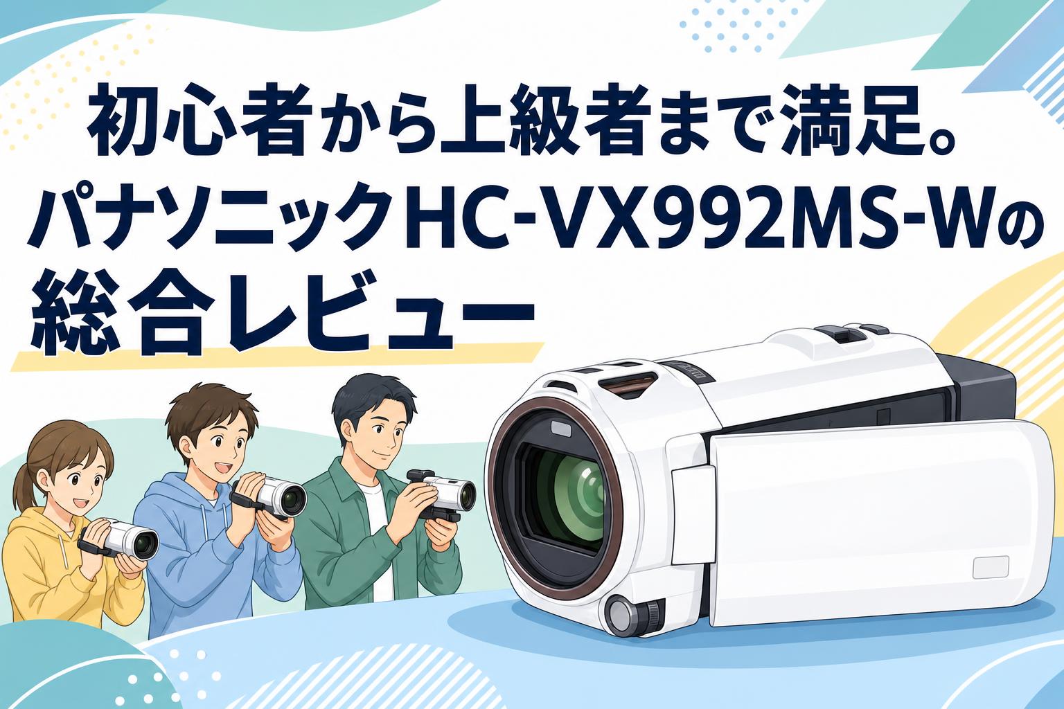 初心者から上級者まで満足。パナソニックHC-VX992MS-Wの総合レビュー