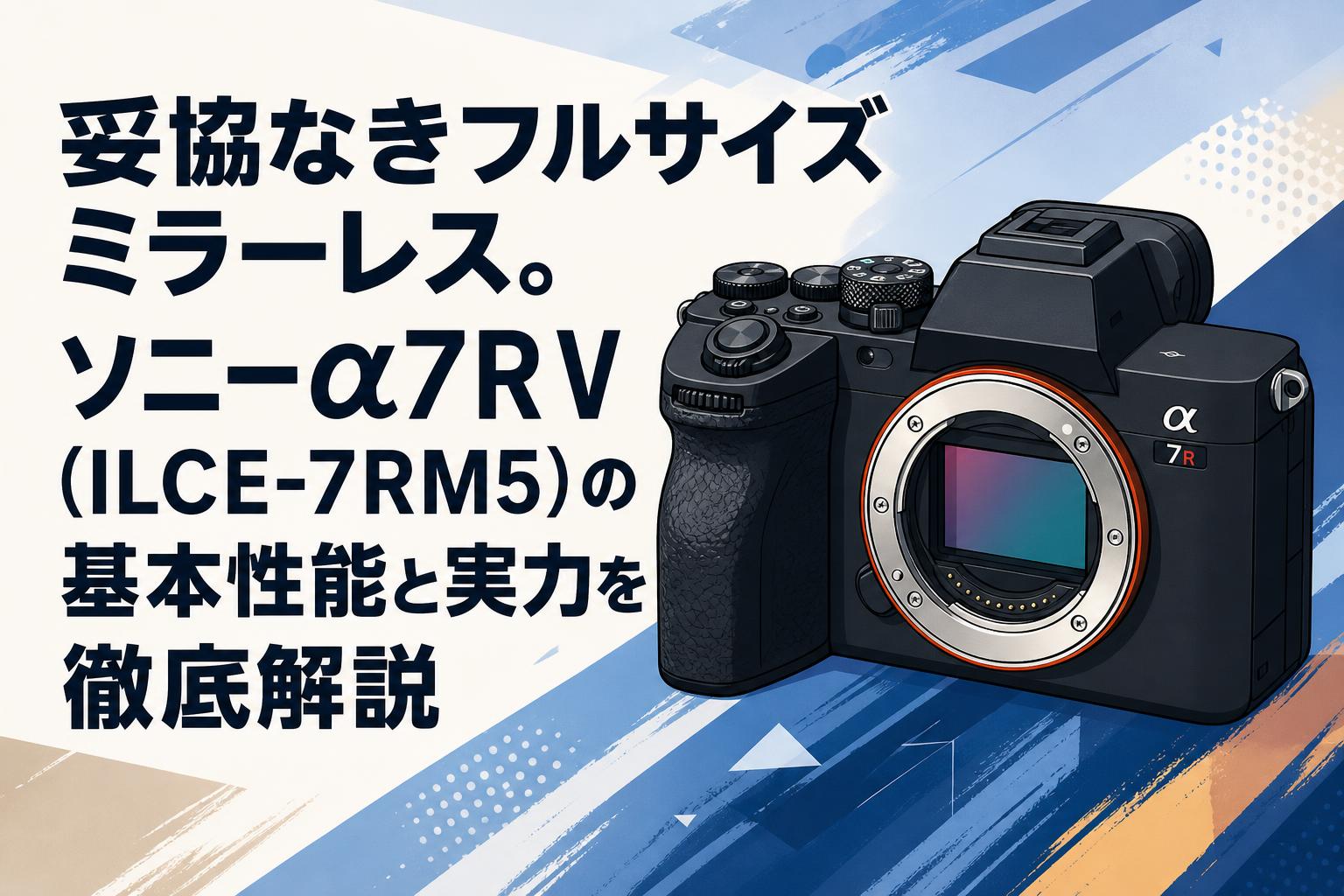 妥協なきフルサイズミラーレス。ソニーα7R V（ILCE-7RM5）の基本性能と実力を徹底解説