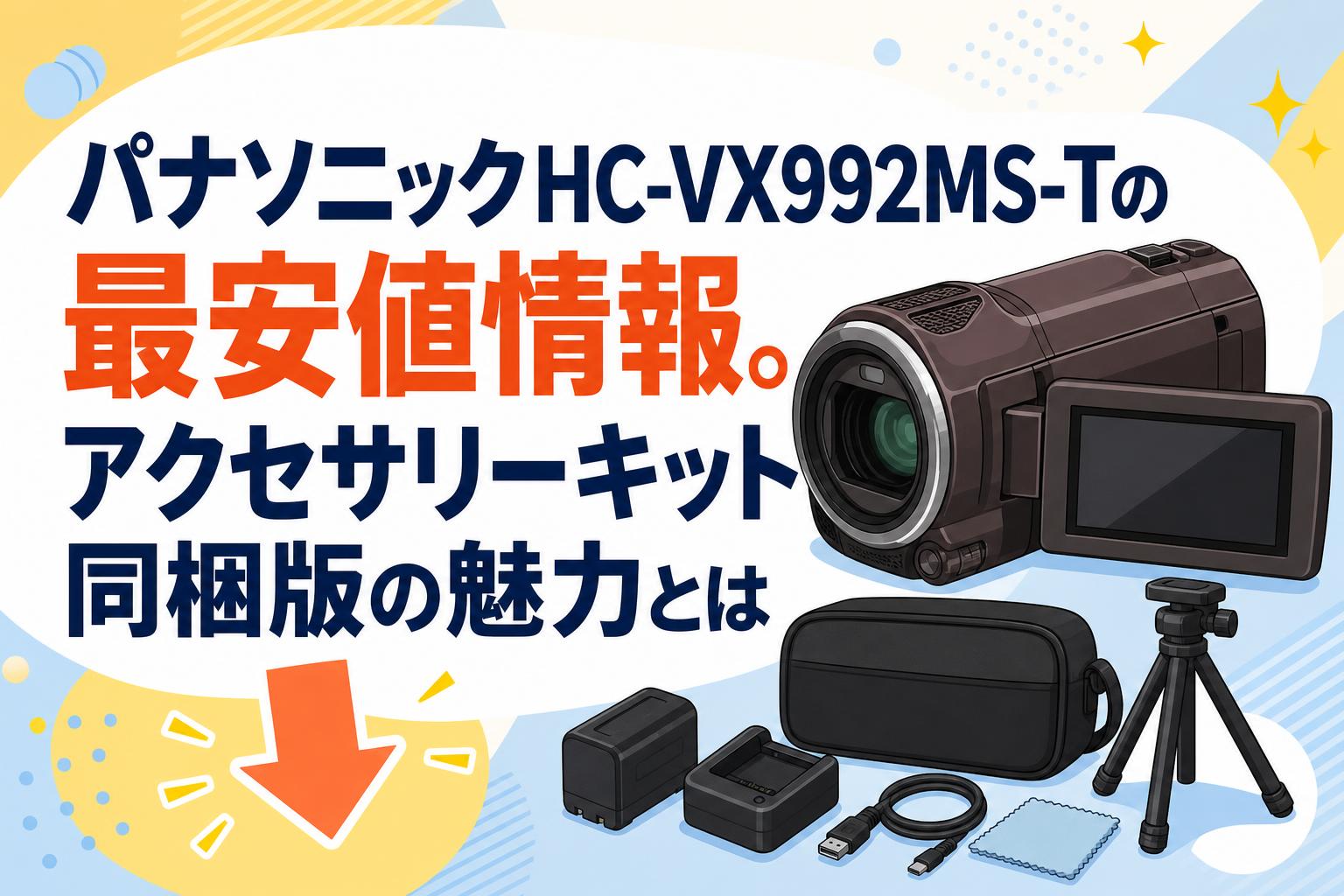 パナソニックHC-VX992MS-Tの最安値情報。アクセサリーキット同梱版の魅力とは