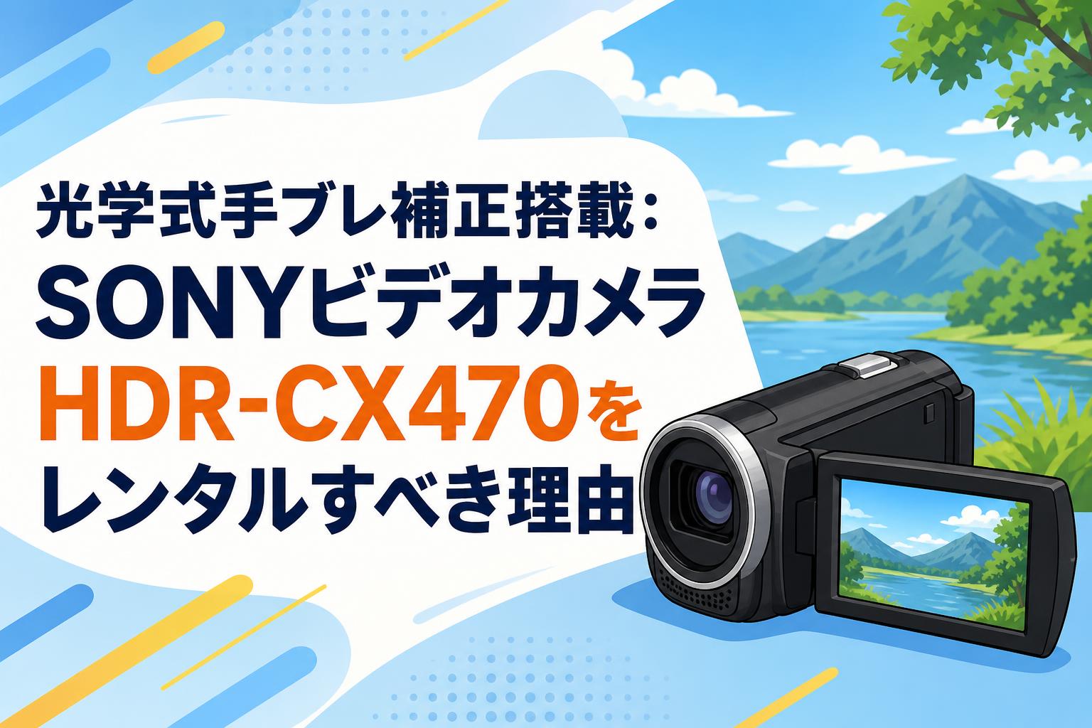 光学式手ブレ補正搭載：SONYビデオカメラHDR-CX470をレンタルすべき理由