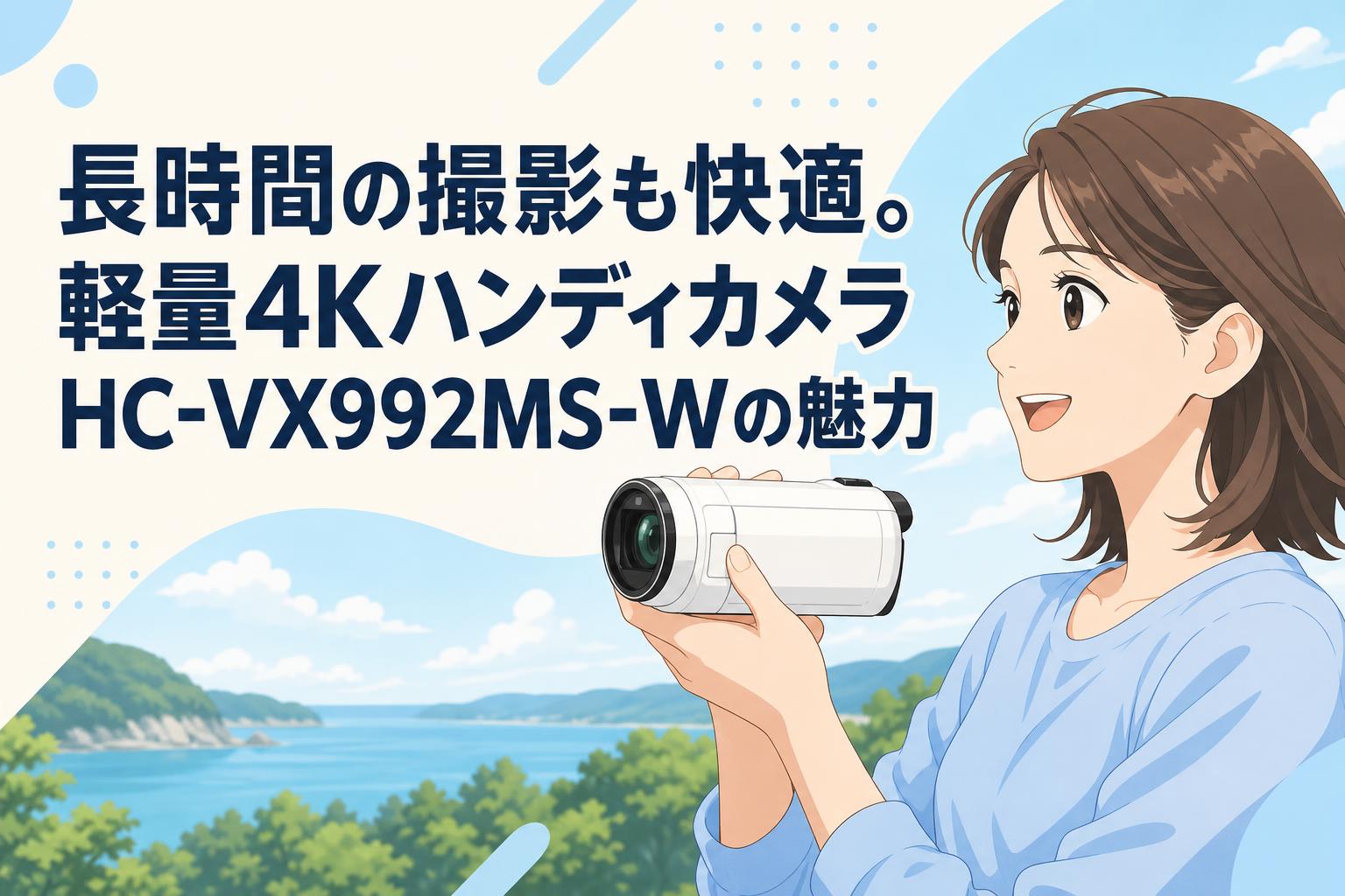 長時間の撮影も快適。軽量4KハンディカメラHC-VX992MS-Wの魅力