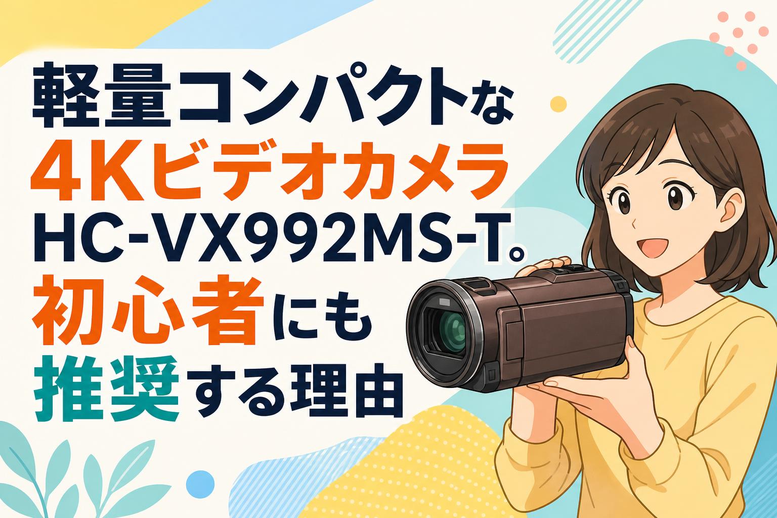 軽量コンパクトな4KビデオカメラHC-VX992MS-T。初心者にも推奨する理由