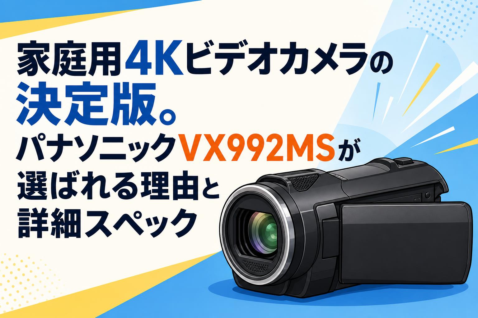 家庭用4Kビデオカメラの決定版。パナソニックVX992MSが選ばれる理由と詳細スペック