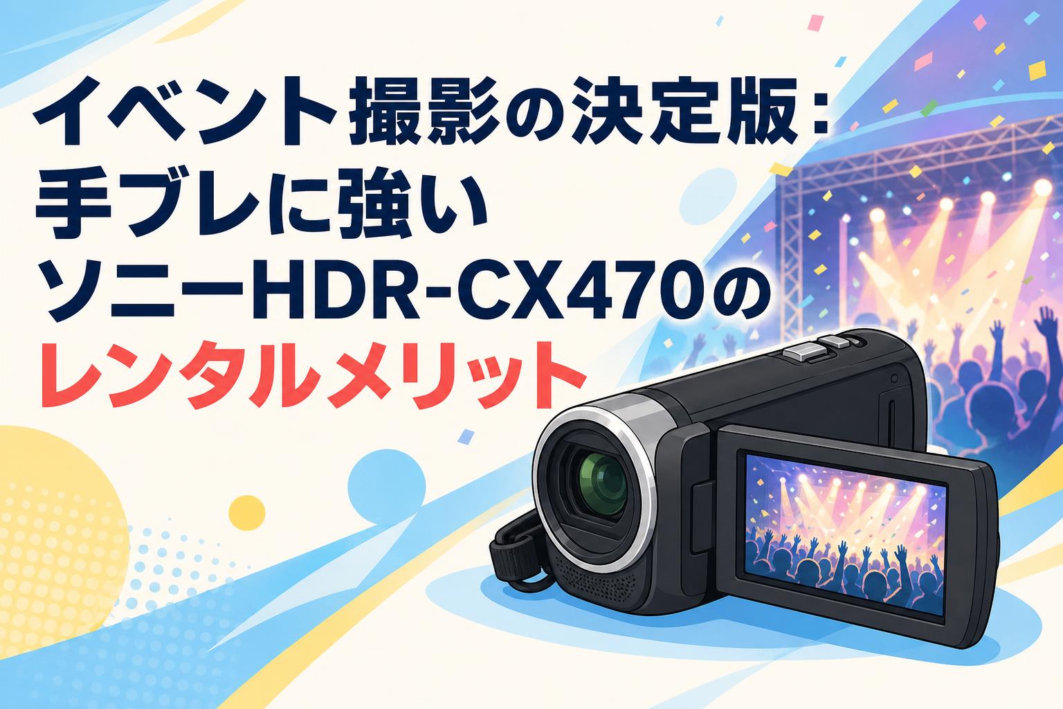 イベント撮影の決定版：手ブレに強いソニーHDR-CX470のレンタルメリット