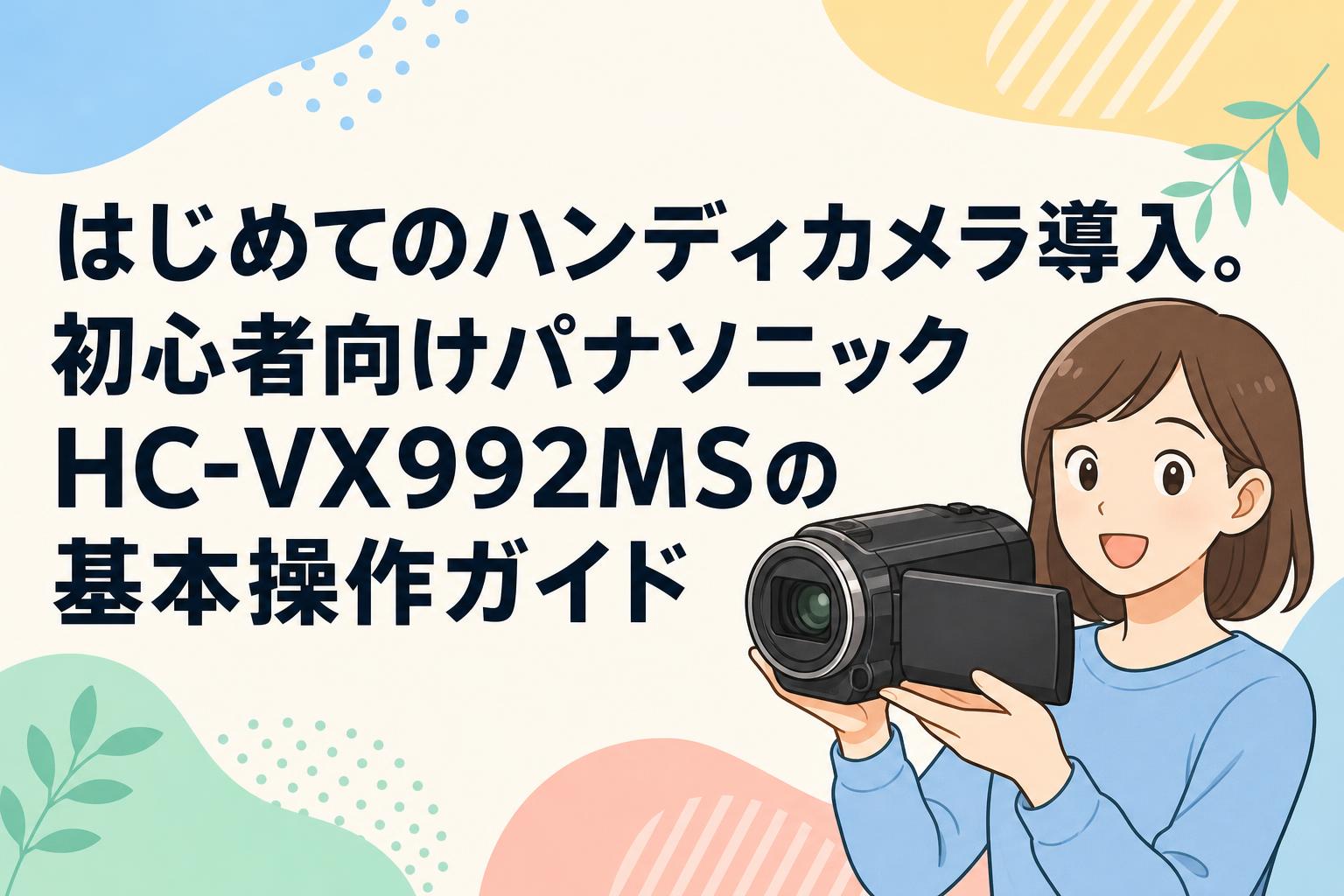 はじめてのハンディカメラ導入。初心者向けパナソニックHC-VX992MSの基本操作ガイド