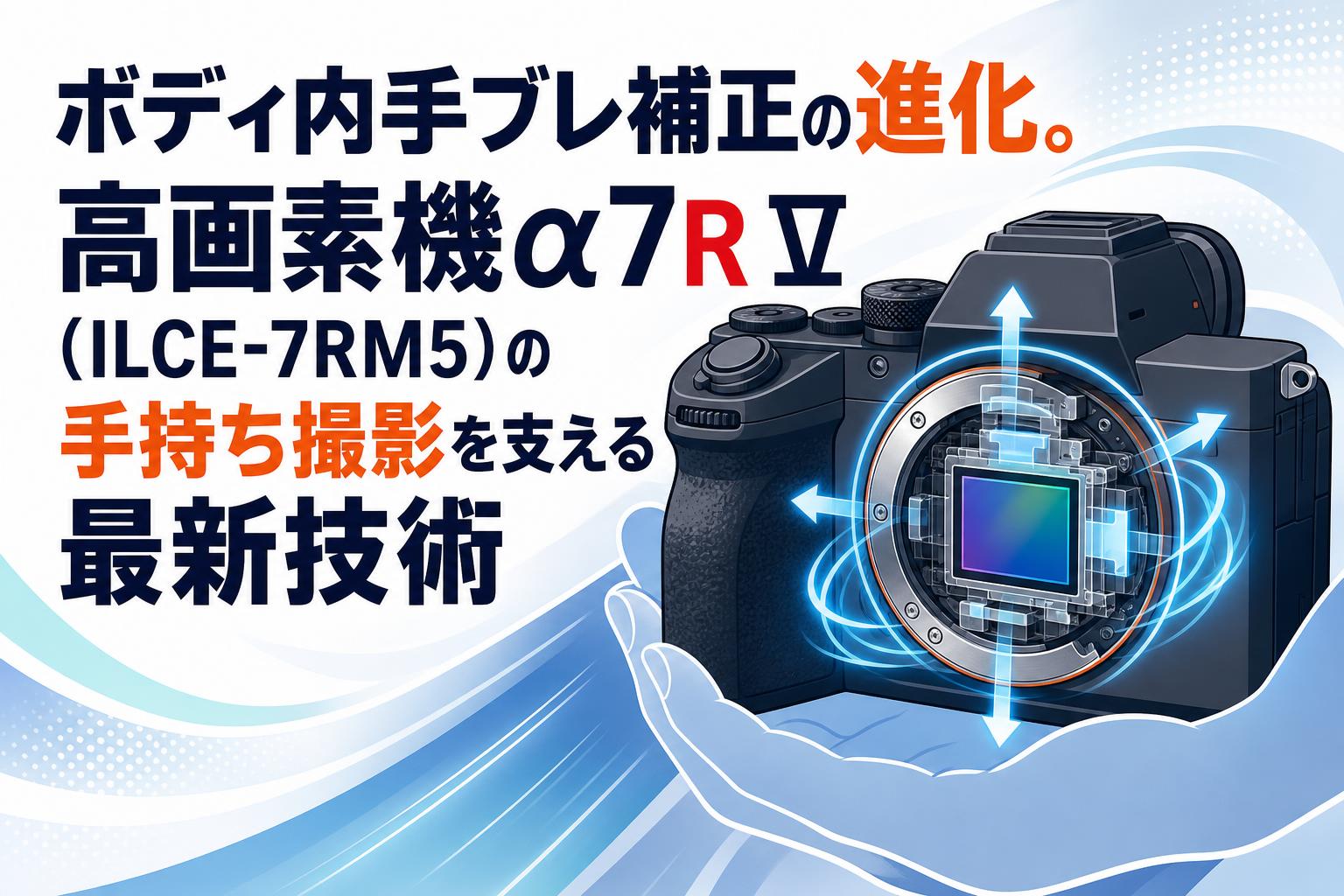 ボディ内手ブレ補正の進化。高画素機α7R V（ILCE-7RM5）の手持ち撮影を支える最新技術