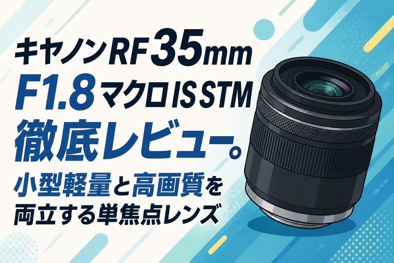 キヤノンRF35mm F1.8 マクロ IS STM 徹底レビュー。小型軽量と高画質を両立する単焦点レンズ