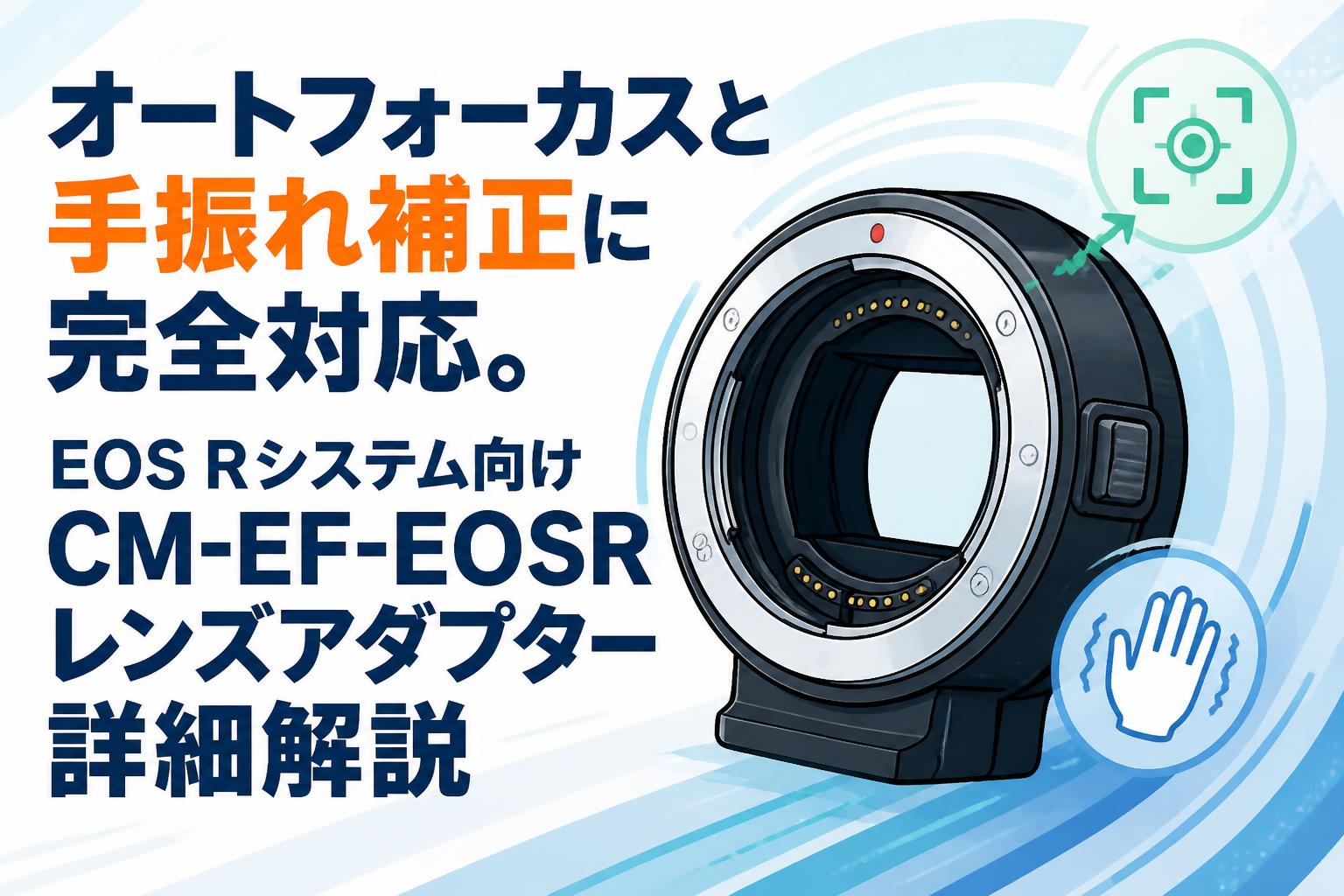 オートフォーカスと手振れ補正に完全対応。EOS Rシステム向けCM-EF-EOSRレンズアダプター詳細解説