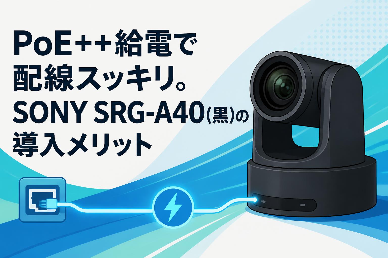 PoE++給電で配線スッキリ。SONY SRG-A40(黒)の導入メリット