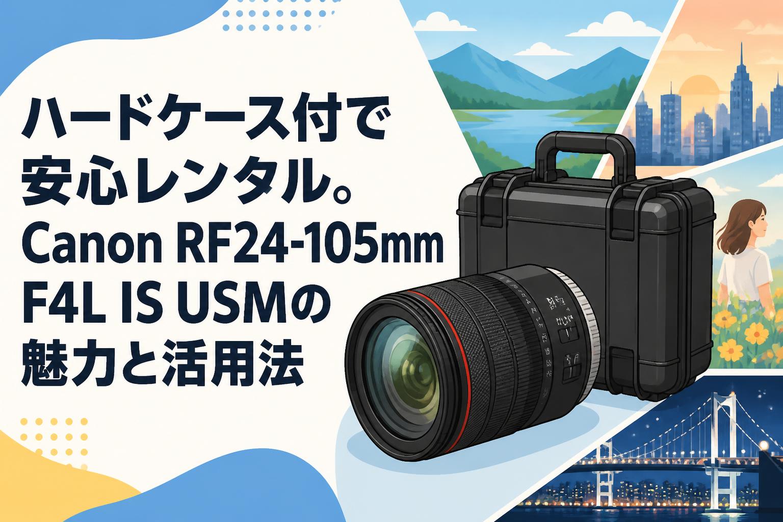 ハードケース付で安心レンタル。Canon RF24-105mm F4L IS USMの魅力と活用法