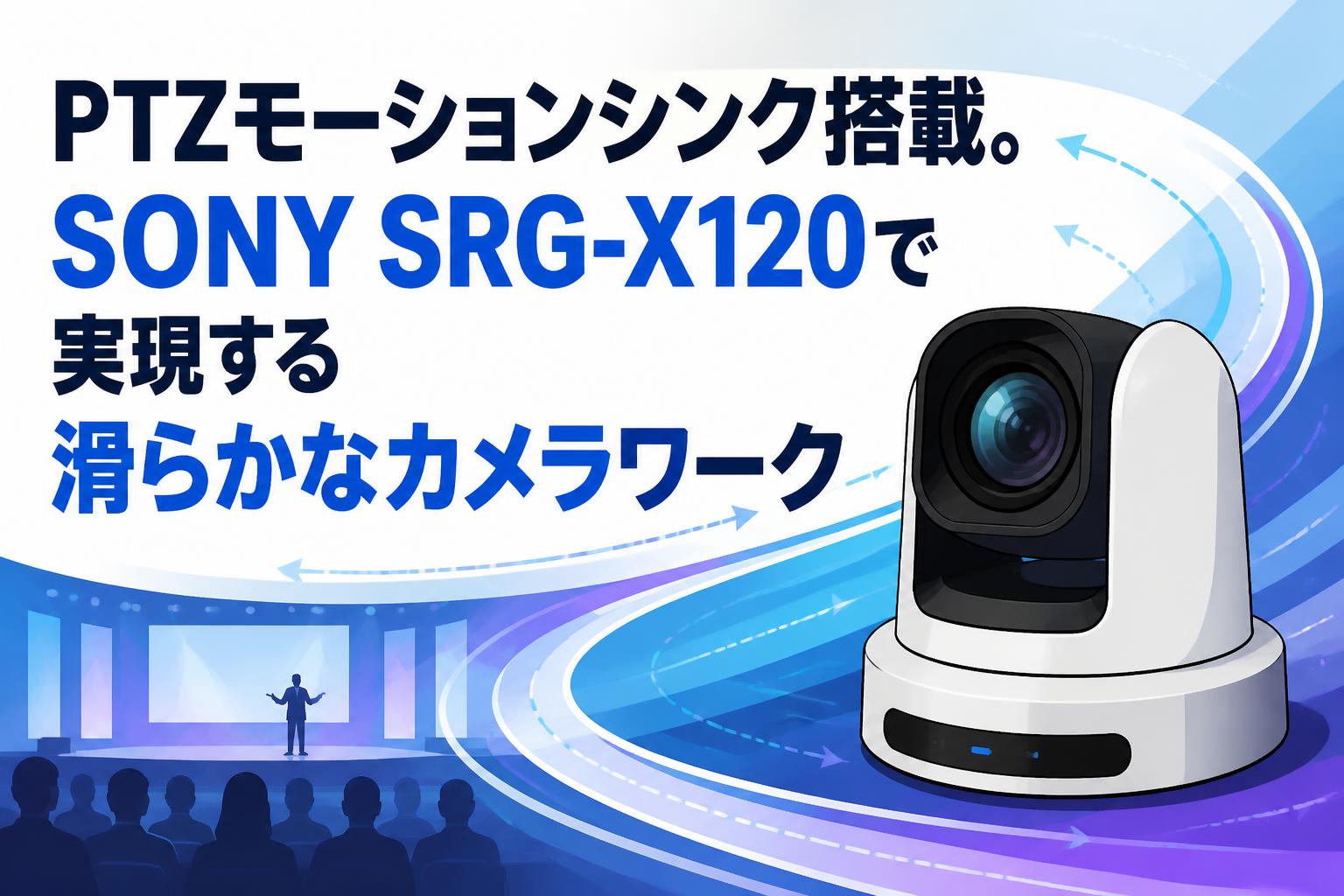 PTZモーションシンク搭載。SONY SRG-X120で実現する滑らかなカメラワーク