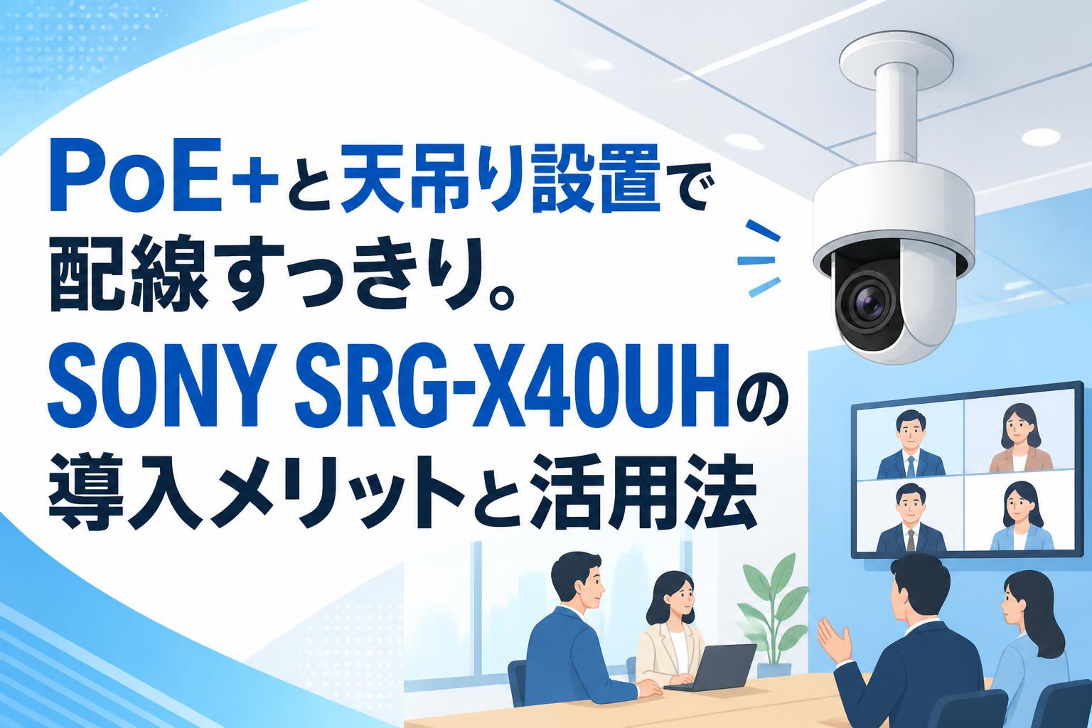 PoE+と天吊り設置で配線すっきり。SONY SRG-X40UHの導入メリットと活用法