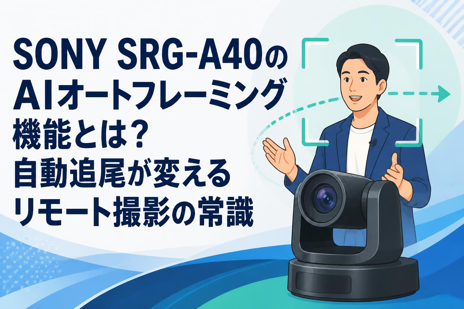 SONY SRG-A40のAIオートフレーミング機能とは？自動追尾が変えるリモート撮影の常識