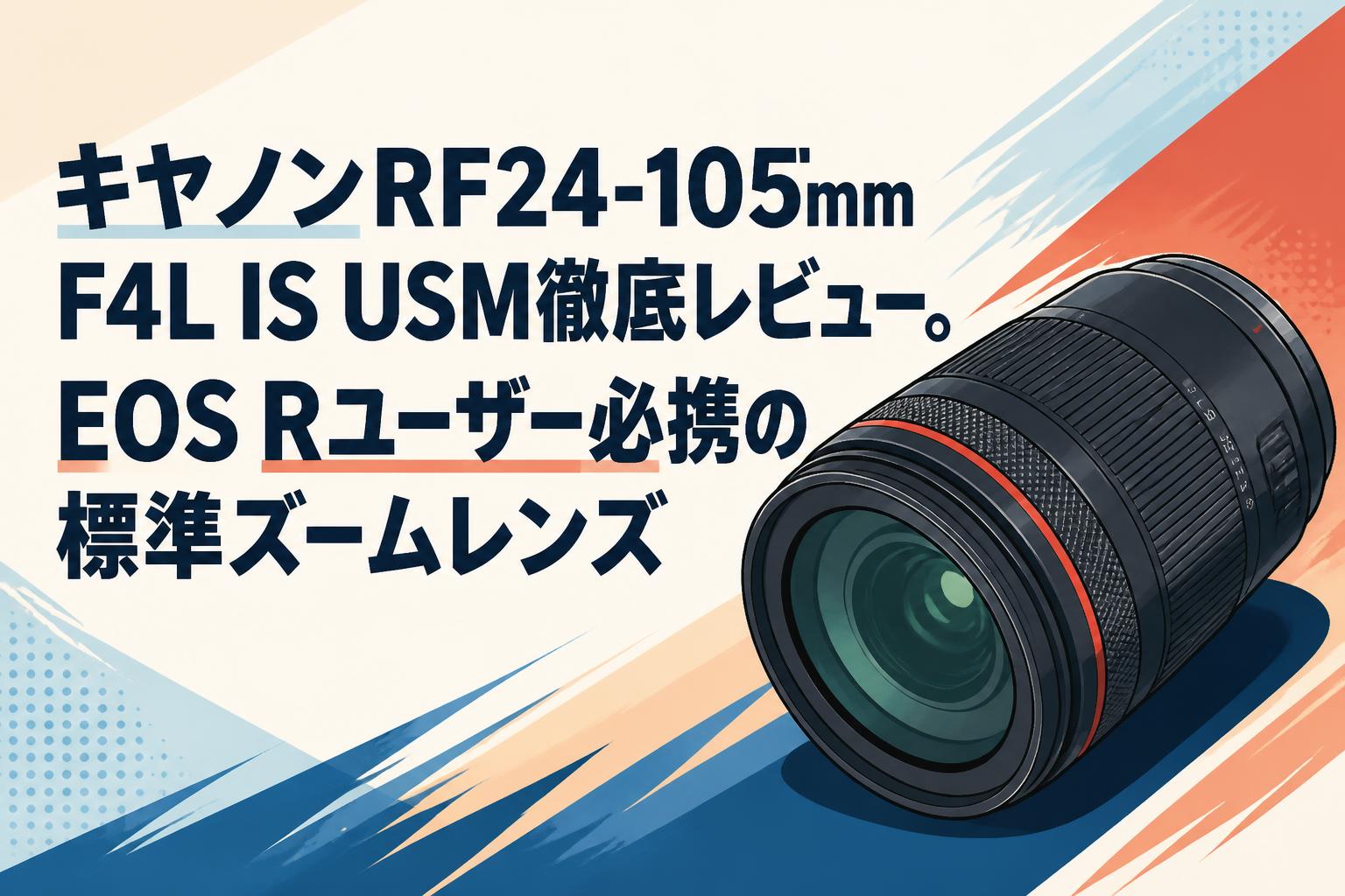 キヤノンRF24-105mm F4L IS USM徹底レビュー。EOS Rユーザー必携の標準ズームレンズ