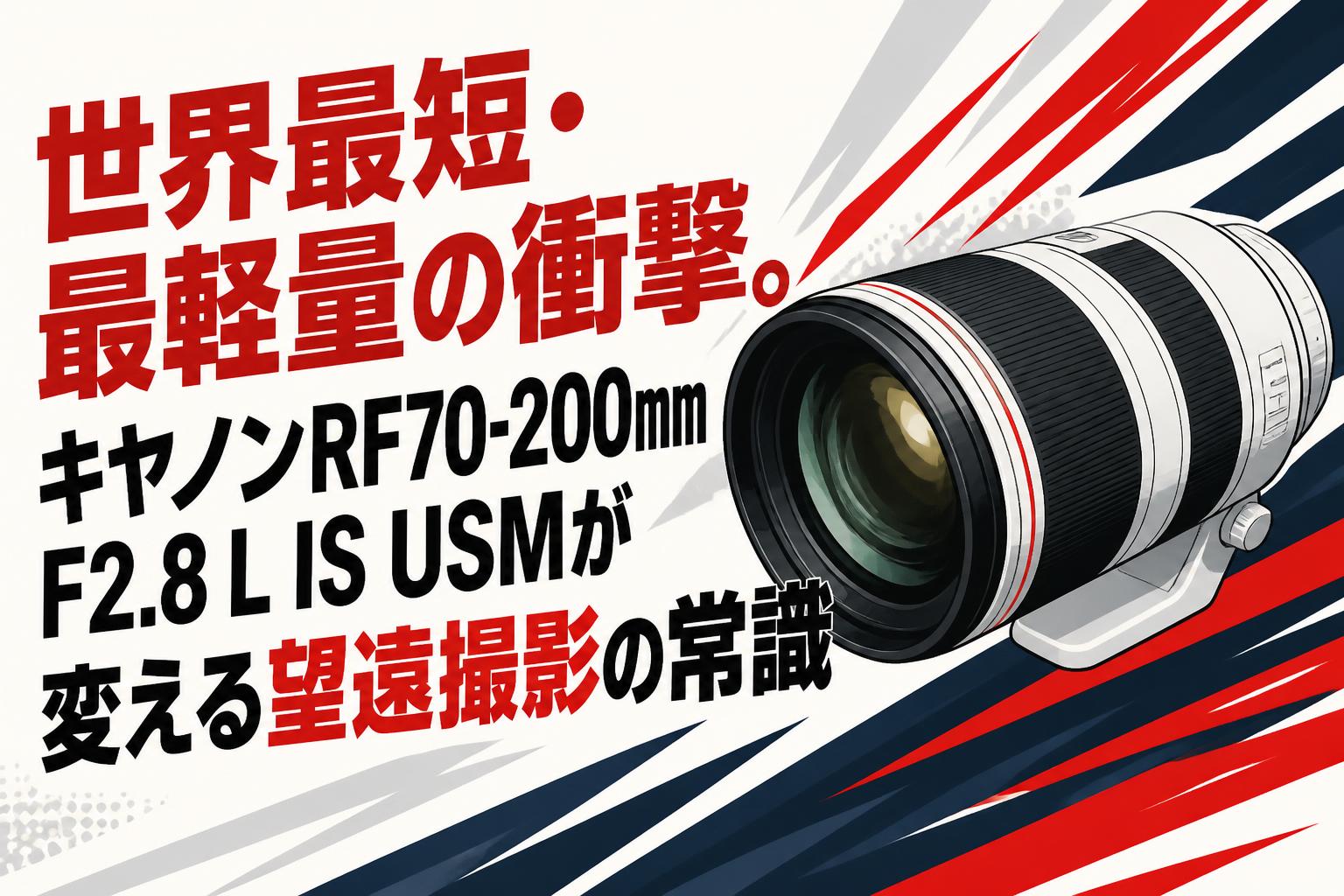 世界最短・最軽量の衝撃。キヤノンRF70-200mm F2.8 L IS USMが変える望遠撮影の常識