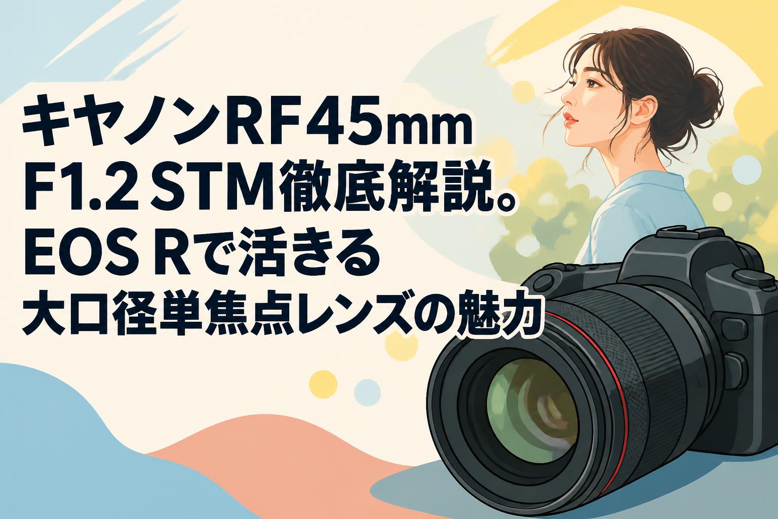キヤノンRF45mm F1.2 STM徹底解説。EOS Rで活きる大口径単焦点レンズの魅力