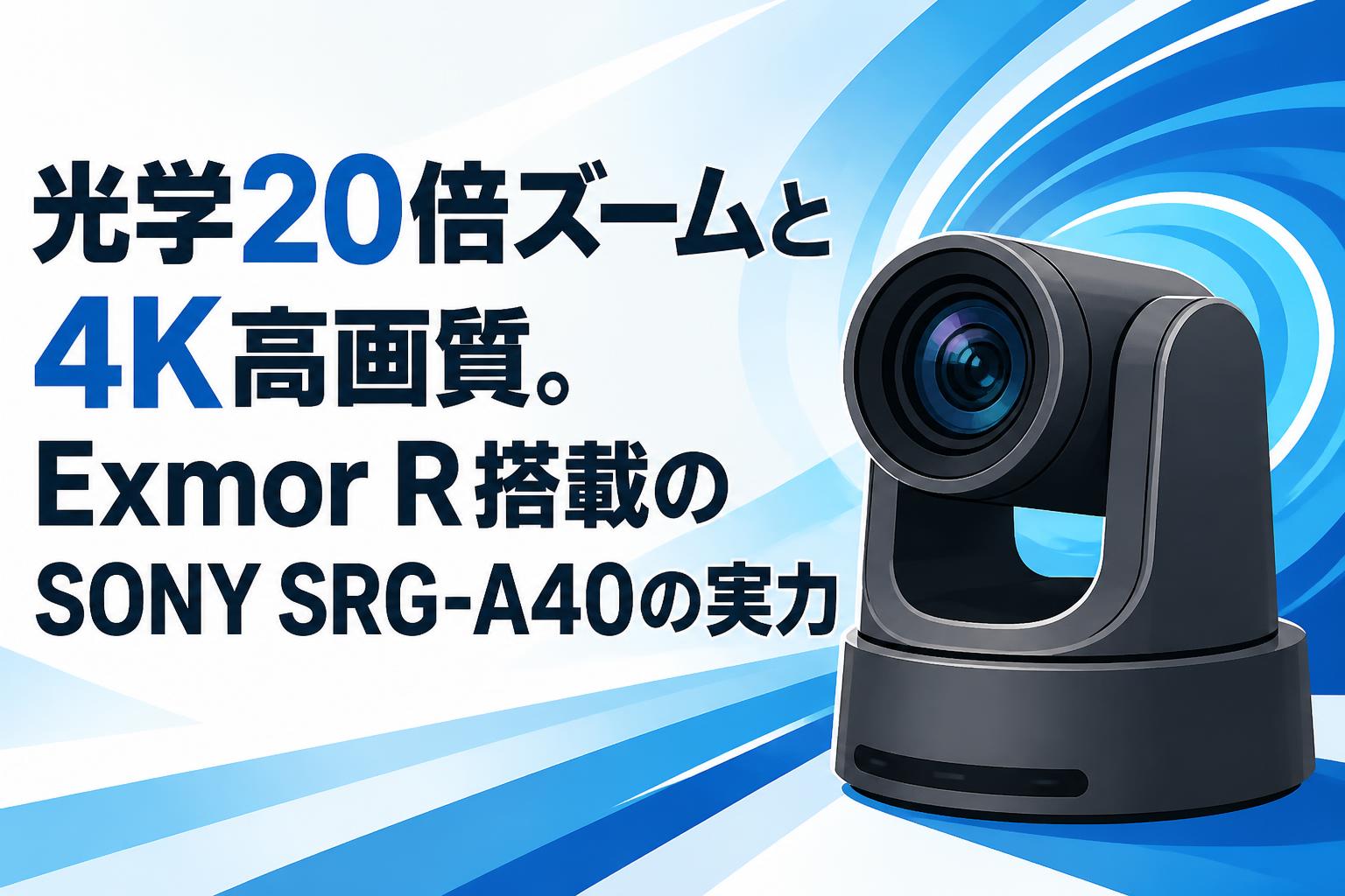 光学20倍ズームと4K高画質。Exmor R搭載のSONY SRG-A40の実力
