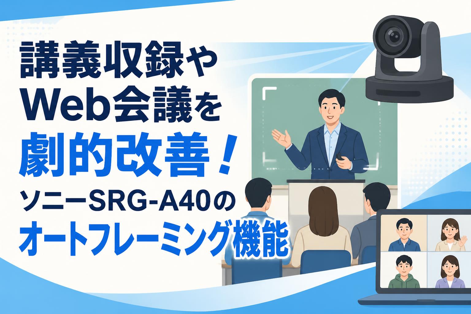 講義収録やWeb会議を劇的改善！ソニーSRG-A40のオートフレーミング機能