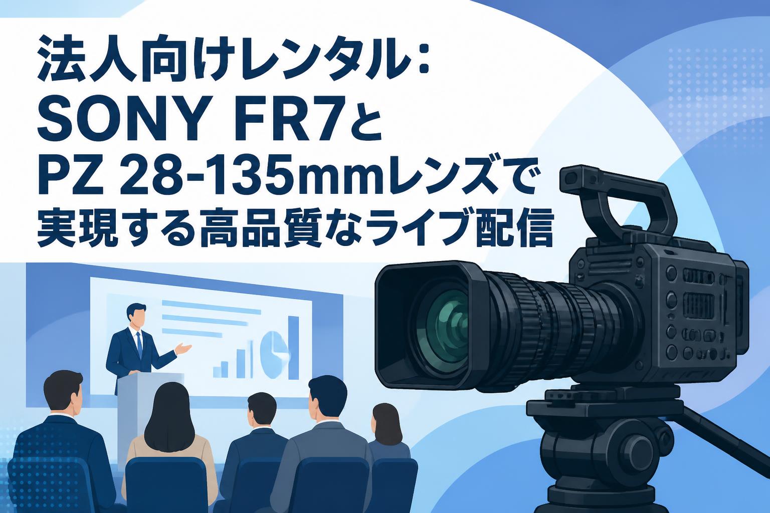 法人向けレンタル：SONY FR7とPZ 28-135mmレンズで実現する高品質なライブ配信