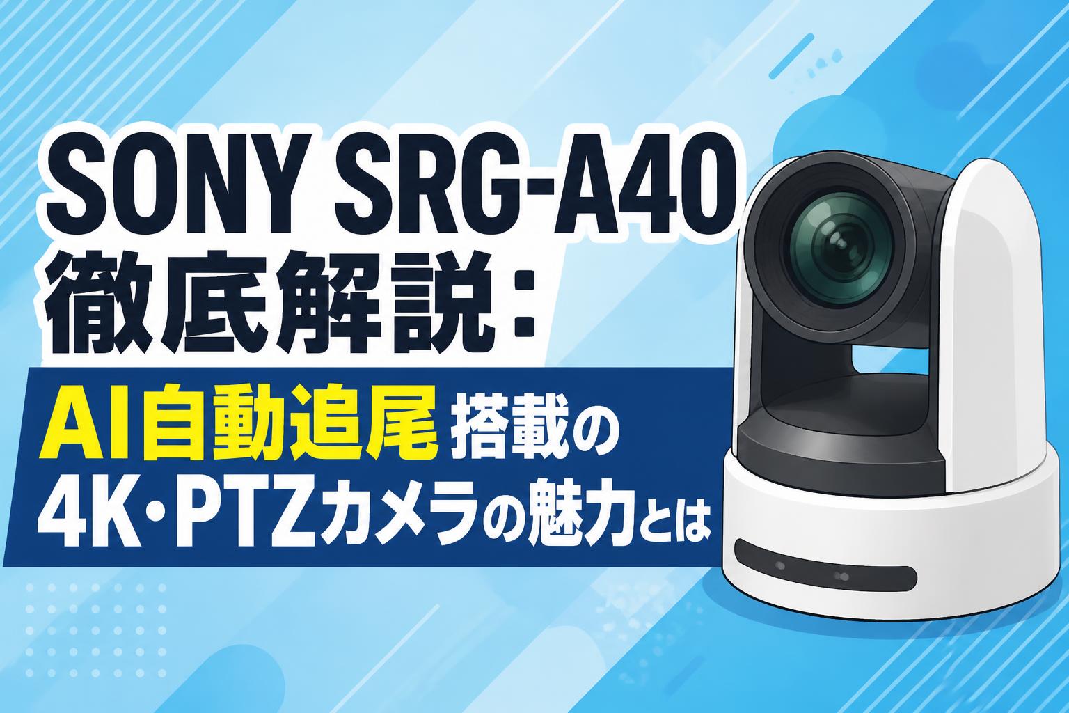 SONY SRG-A40徹底解説：AI自動追尾搭載の4K・PTZカメラの魅力とは