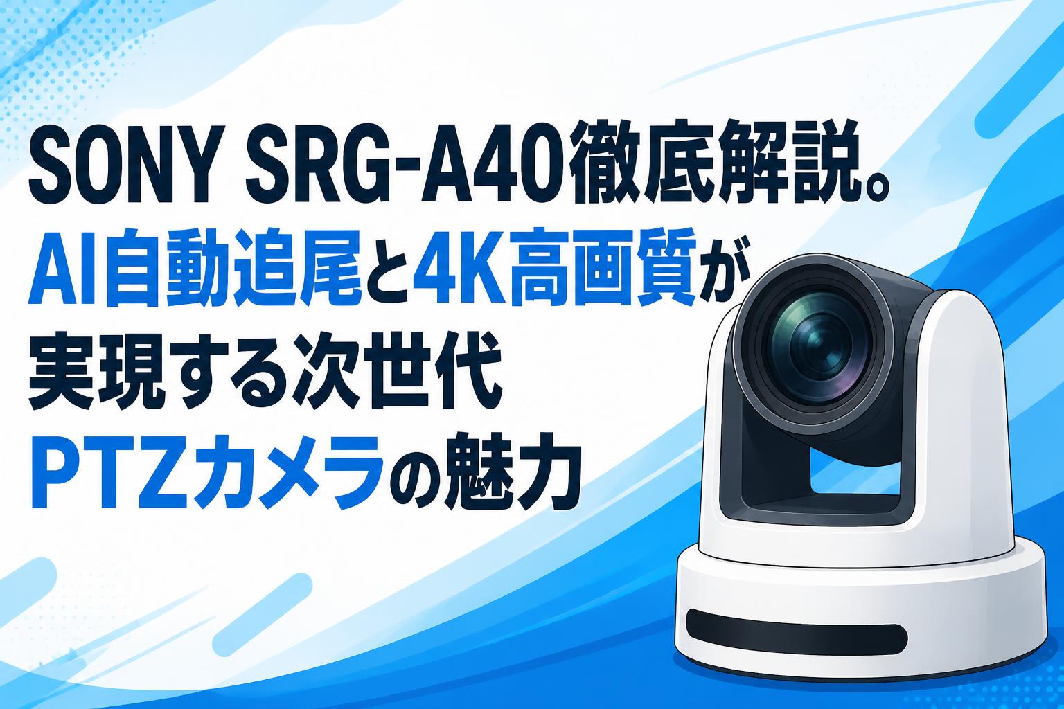 SONY SRG-A40徹底解説。AI自動追尾と4K高画質が実現する次世代PTZカメラの魅力