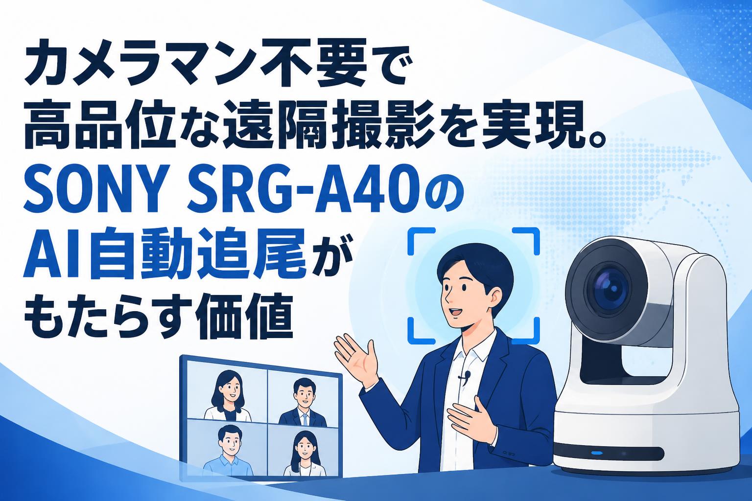 カメラマン不要で高品位な遠隔撮影を実現。SONY SRG-A40のAI自動追尾がもたらす価値