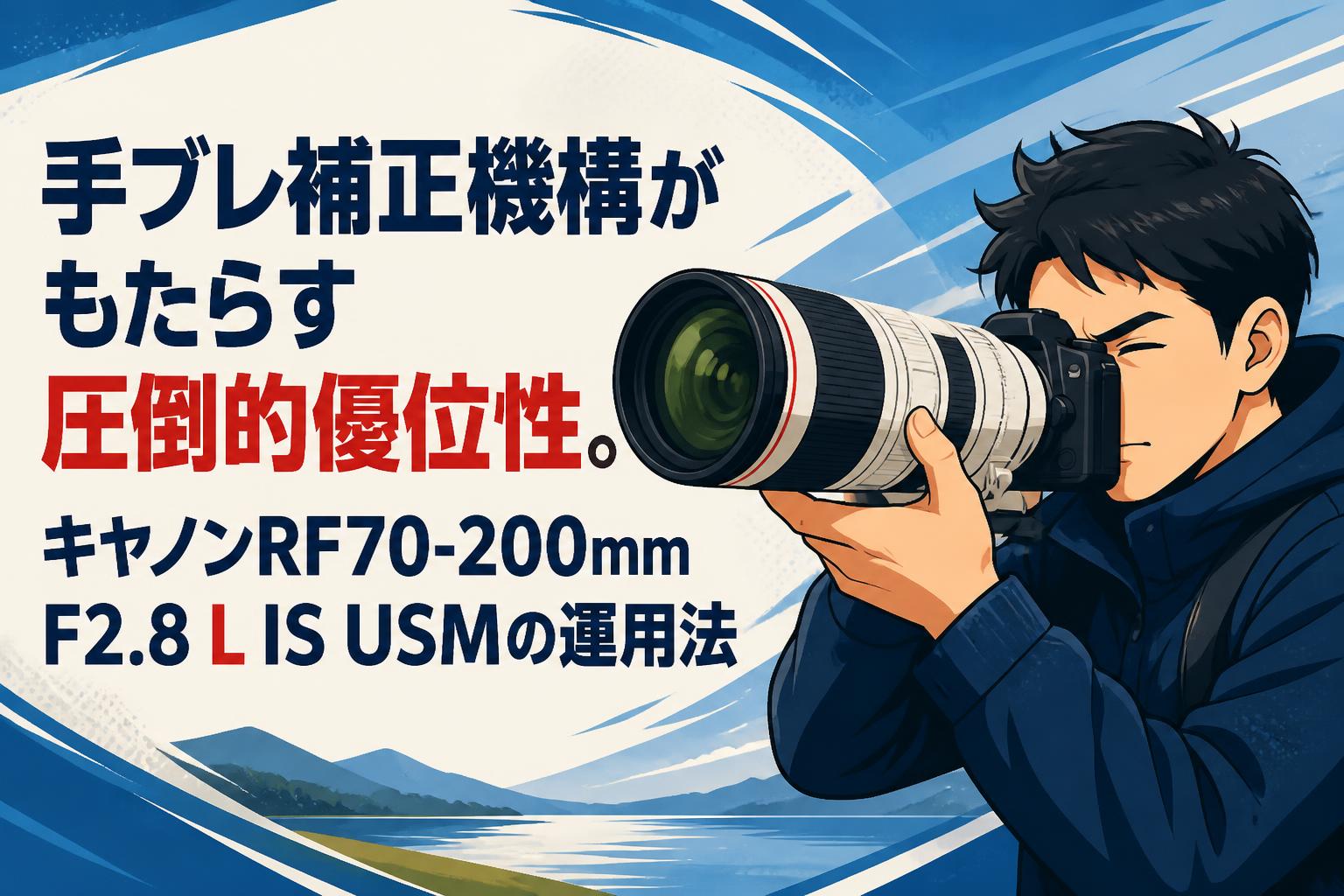 手ブレ補正機構がもたらす圧倒的優位性。キャノンRF70-200mm F2.8 L IS USMの運用法