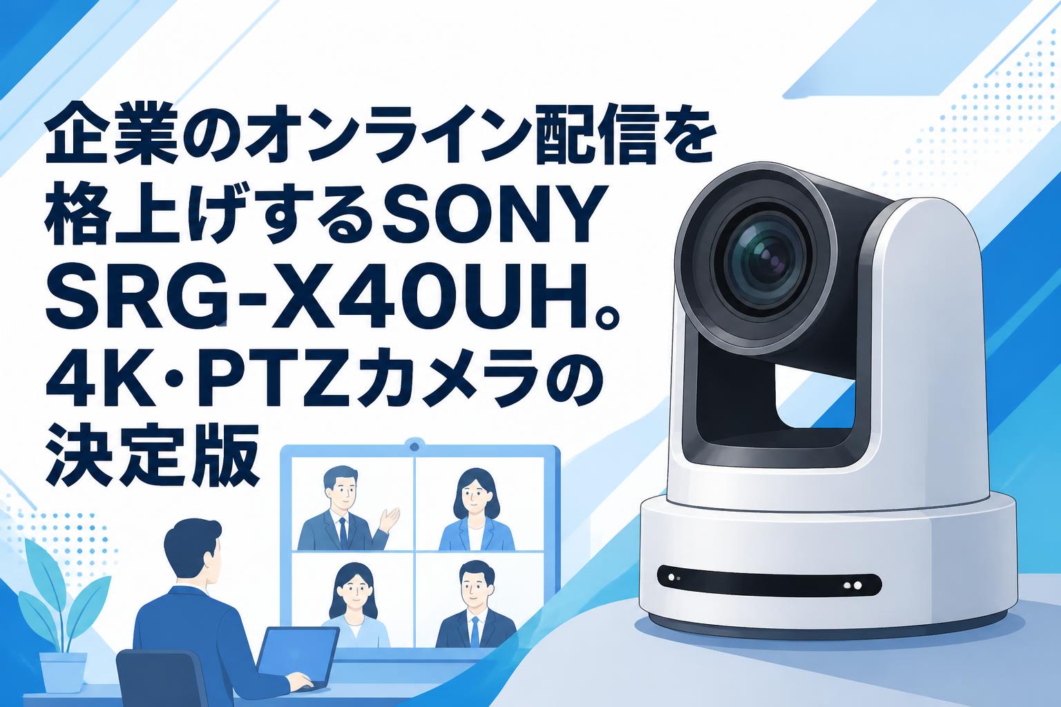 企業のオンライン配信を格上げするSONY SRG-X40UH。4K・PTZカメラの決定版