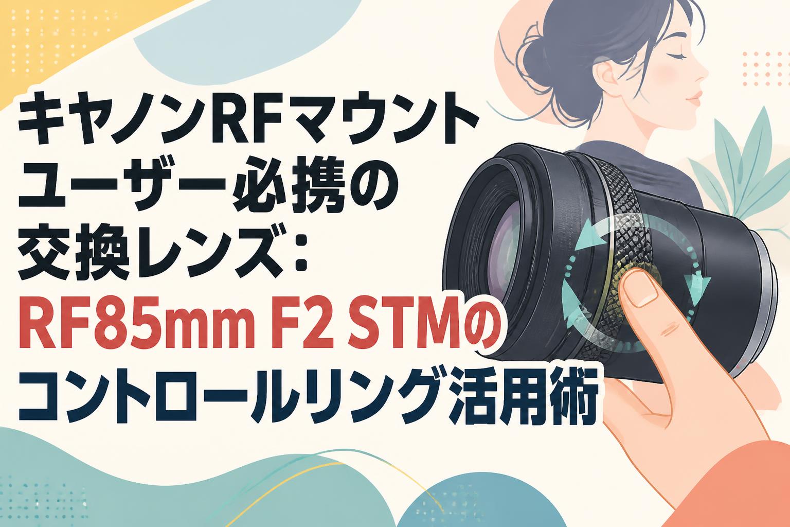 キヤノンRFマウントユーザー必携の交換レンズ：RF85mm F2 STMのコントロールリング活用術