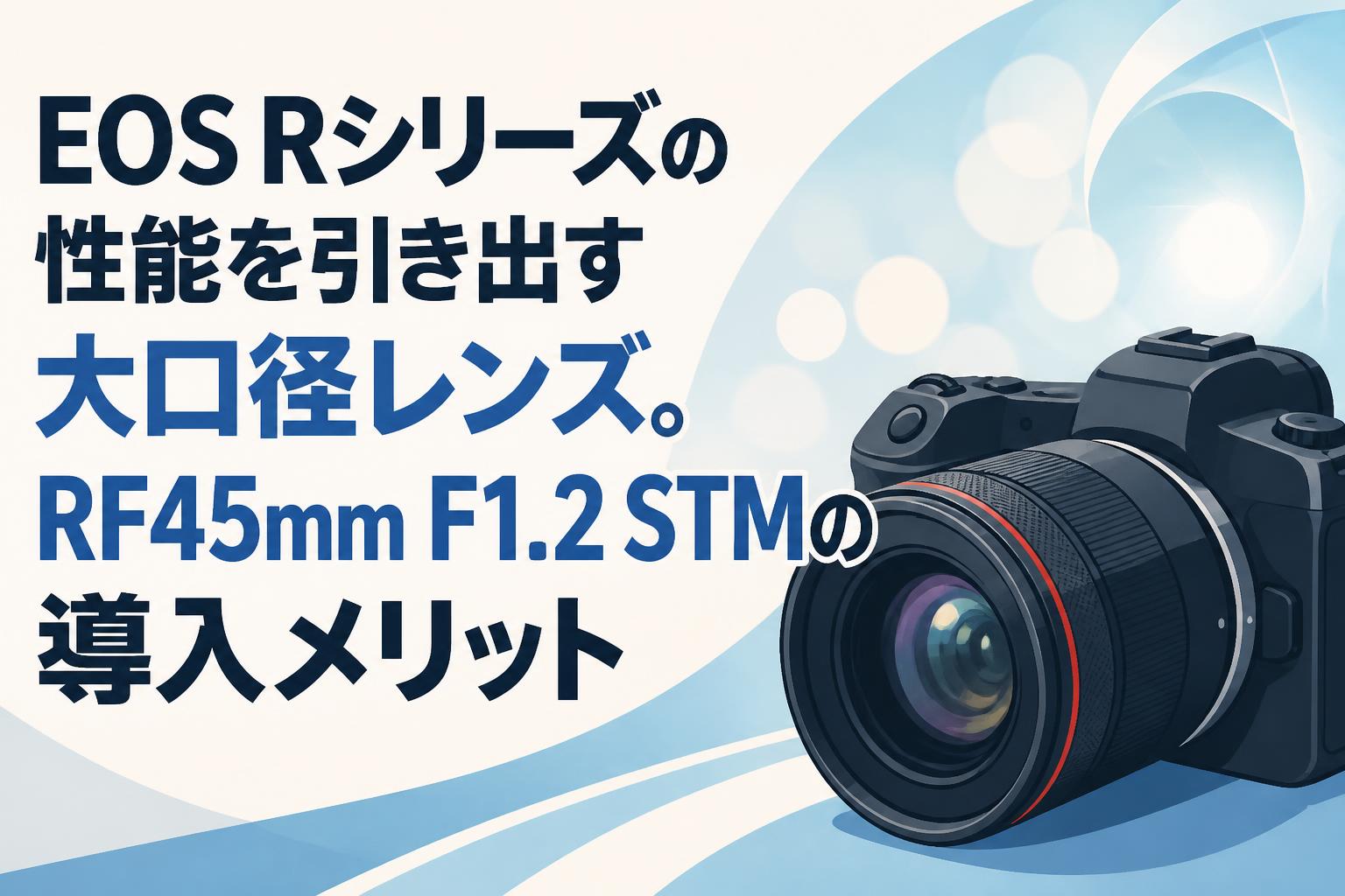 EOS Rシリーズの性能を引き出す大口径レンズ。RF45mm F1.2 STMの導入メリット